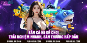 Bắn Cá H5 Dễ Chơi – Trải Nghiệm Nhanh, Săn Thưởng Hấp Dẫn