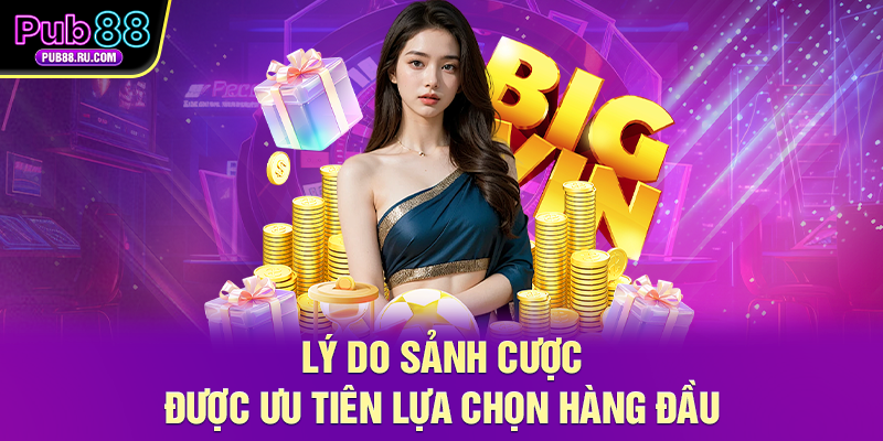 Lý do sảnh cược được ưu tiên lựa chọn